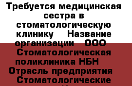 Требуется медицинская сестра в стоматологическую клинику  › Название организации ­ ООО “ Стоматологическая поликлиника НБН“  › Отрасль предприятия ­ Стоматологические услуги › Название вакансии ­ Медицинская сестра › Место работы ­ Барнаул, Павловский тр- т, 221 › Подчинение ­ директору и врачу › Минимальный оклад ­ 12 000 › Максимальный оклад ­ 18 000 - Алтайский край Работа » Вакансии   . Алтайский край